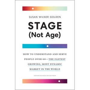 Harvard Business Review Press Stage (Not Age) : How To Understand And Serve People Over 60 The Fastest Growing, Most Dynamic Market In The World