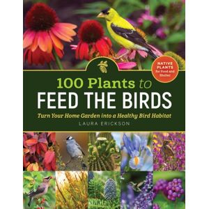 Workman Publishing 100 Plants To Feed The Birds : Turn Your Home Garden Into A Healthy Bird Habitat