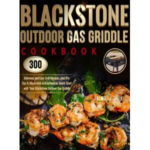 Aukass Press Blackstone Outdoor Gas Griddle Cookbook : 300 Delicious And Easy Grill Recipes, Plus Pro Tips & Illustrated Instructions To Quick-Start With Your Blackstone Outdoor Gas Griddle
