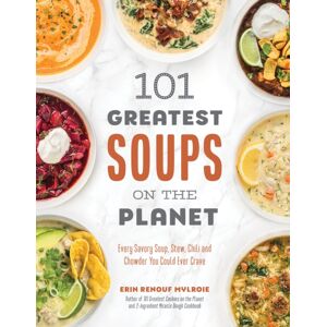 Page Street Publishing Co. 101 Greatest Soups On The Planet : Every Savory Soup, Stew, Chili And Chowder You Could Ever Crave