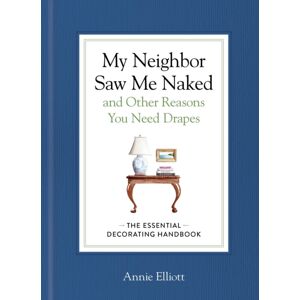 Workman Publishing My Neighbor Saw Me Naked And Other Reasons You Need Drapes : The Essential Decorating Handbook