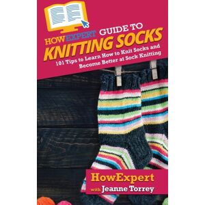 Howexpert Guide To Knitting Socks : 101 Tips To Learn How To Knit Socks And Become Better At Sock Knitting