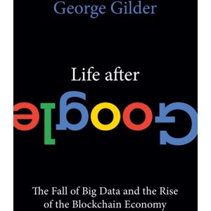 Regnery Publishing Inc Life After Google : The Fall Of Big Data And The Rise Of The Blockchain Economy