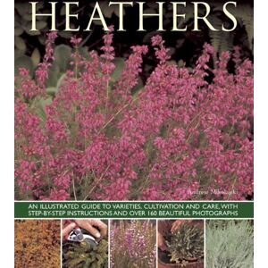 Anness Publishing Heathers : An Illustrated Guide To Varities, Cultivation And Care, With Step-By-Step Instructions And Over 160 Beautiful Photographs