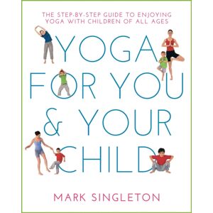 Watkins Media Limited Yoga For You And Your Child : The Step-By-Step Guide To Enjoying Yoga With Children Of All Ages