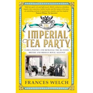 Octopus Publishing Group The Imperial Tea Party : Family, Politics And Betrayal – The Ill-Fated British And Russian Royal Alliance