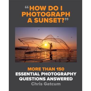 Octopus Publishing Group How Do I Photograph A Sunset? : More Than 150 Essential Photography Questions Answered
