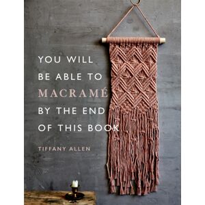 Octopus Publishing Group You Will Be Able To Macrame By The End Of This Book : 20 Macrame Projects For Beginners