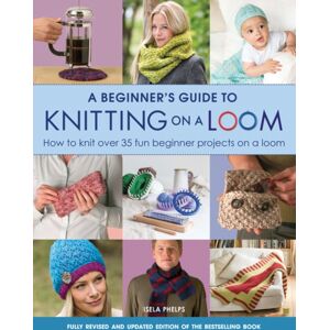 Search Press Ltd A Beginner'S Guide To Knitting On A Loom ( Edition) : How To Knit Over 35 Fun Beginner Projects On A Loom
