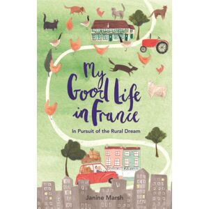 Michael O'Mara Books Ltd My Good Life In France : In Pursuit Of The Rural Dream
