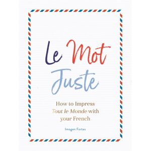 Michael O'Mara Books Ltd Le Mot Juste : How To Impress Tout Le Monde With Your French