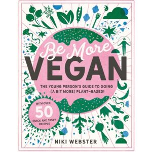 Hachette Children's Group Be More Vegan : The Young Person'S Guide To Going (A Bit More) Plant-Based!