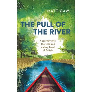 Elliott & Thompson Limited The Pull Of The River : A Journey Into The Wild And Watery Heart Of Britain