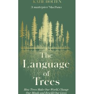Elliott & Thompson Limited The Language Of Trees : How Trees Make Our World, Change Our Minds And Rewild Our Lives