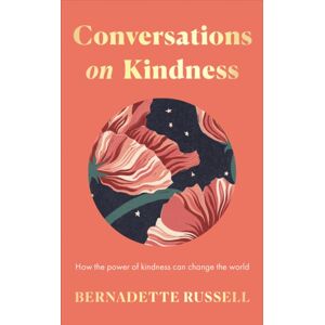 Elliott & Thompson Limited Conversations On Kindness : How The Power Of Kindness Can Change The World