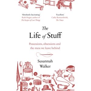 Transworld Publishers Ltd The Life Of Stuff : Possessions, Obsessions And The Mess We Leave Behind