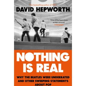 Transworld Publishers Ltd Nothing Is Real : The Beatles Were Underrated And Other Sweeping Statements About Pop