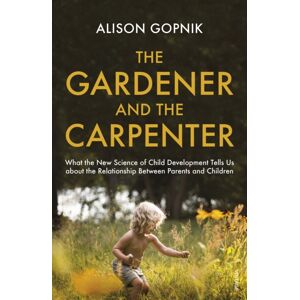 Vintage Publishing The Gardener And The Carpenter : What The Science Of Child Development Tells Us About The Relationship Between Parents And Children