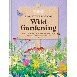 Octopus Publishing Group Rhs The Little Book Of Wild Gardening : How To Work With Nature To Create A Beautiful Wildlife Haven