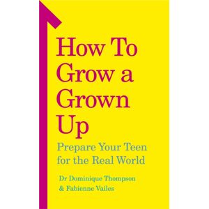 Ebury Publishing How To Grow A Grown Up : Prepare Your Teen For The Real World