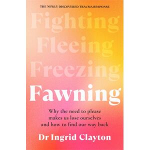 Bonnier Books Ltd Fawning : Why The Need To Please Makes Us Lose Ourselves – And How To Find Our Way Back