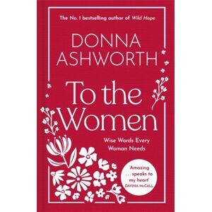 Bonnier Books Ltd To The Women - The Collection Of Wise Words Every Woman Needs : The No. 1 Sunday Times seller