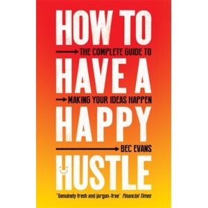 Icon Books How To Have A Happy Hustle : The Complete Guide To Making Your Ideas Happen