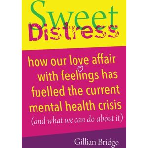 Crown House Publishing Sweet Distress : How Our Love Affair With Feelings Has Fuelled The Current Mental Health Crisis (And What We Can Do About It)