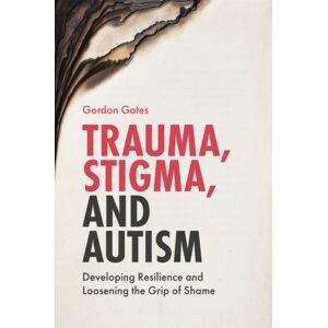 Jessica Kingsley Publishers Trauma, Stigma, And Autism : Developing Resilience And Loosening The Grip Of Shame