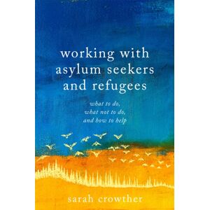 Jessica Kingsley Publishers Working With Asylum Seekers And Refugees : What To Do, What Not To Do, And How To Help