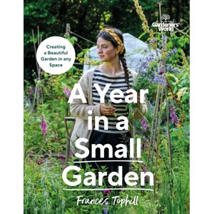Ebury Publishing Gardeners’ World: A Year In A Small Garden : Creating A Beautiful Garden In Any Space