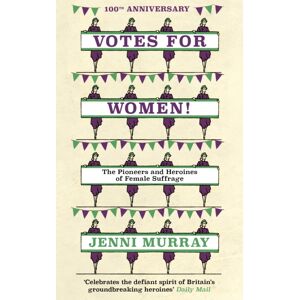 Oneworld Publications Votes For Women! : The Pioneers And Heroines Of Female Suffrage (From The Pages Of A History Of Britain In 21 Women)