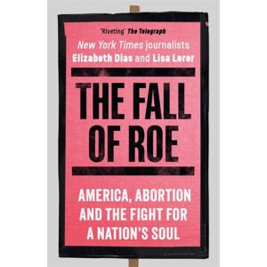 Bonnier Books Ltd The Fall Of Roe : America, Abortion And The Fight For A Nation’s Soul