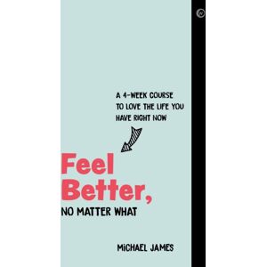 Watkins Media Limited Feel Better, No Matter What : A 4-Week Course To Love The Life You Have Right Now