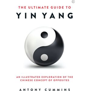 Watkins Media Limited The Ultimate Guide To Yin Yang : An Illustrated Exploration Of the Chinese Concept Of Opposites
