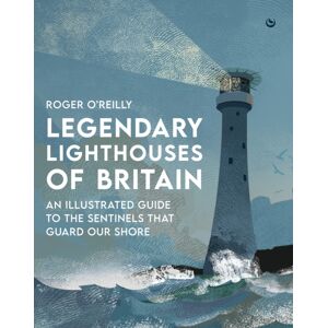Watkins Media Limited Legendary Lighthouses Of Britain : An Illustrated Guide To The Sentinels That Guard Our Shore
