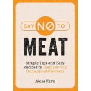 Octopus Publishing Group Say No To Meat : Simple Tips And Easy Recipes To Help You Cut Out Animal Products