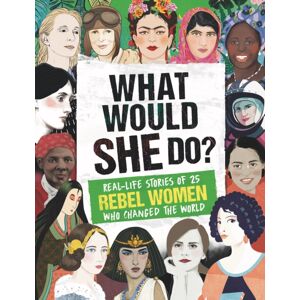 Hachette Children's Group What Would She Do? : Real-Life Stories Of 25 Rebel Women Who Changed The World