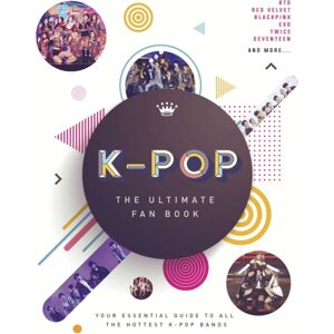 Headline Publishing Group K-Pop: The Ultimate Fan Book : Your Essential Guide To The Hottest K-Pop Bands