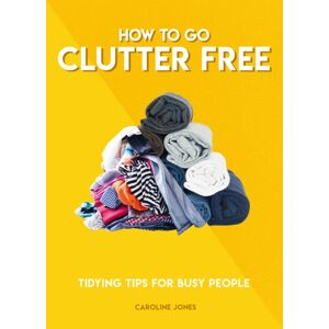 Headline Publishing Group How To Go Clutter Free : Tidying Tips For Busy People