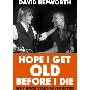 Transworld Publishers Ltd Hope I Get Old Before I Die : Why Rock Stars Never Retire