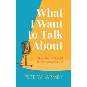Jessica Kingsley Publishers What I Want To Talk About : How Autistic Special Interests Shape A Life