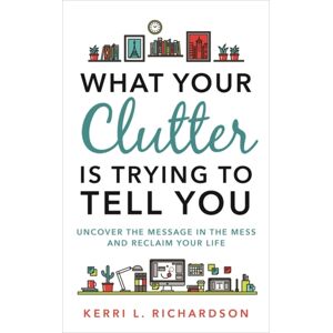 Hay House UK Ltd What Your Clutter Is Trying To Tell You : Uncover The Message In The Mess And Reclaim Your Life