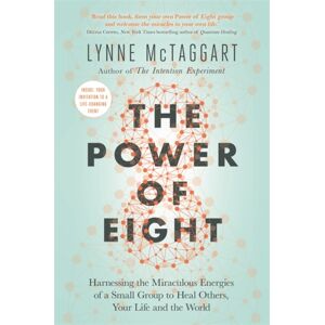 Hay House UK Ltd The Power Of Eight : Harnessing The Miraculous Energies Of A Small Group To Heal Others, Your Life And The World