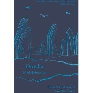 Bloomsbury Publishing PLC Orcadia : Land, Sea And Stone In Neolithic Orkney