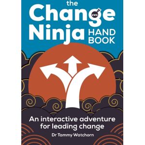 Practical Inspiration Publishing The Change Ninja Handbook : An Interactive Adventure For Leading Change