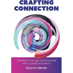 Practical Inspiration Publishing Crafting Connection : Transform How You Communicate With Yourself And Others