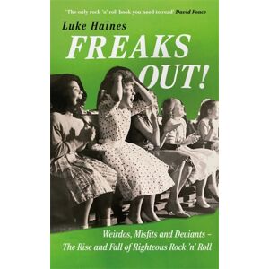Bonnier Books Ltd Freaks Out! : Weirdos, Misfits And Deviants – The Rise And Fall Of Righteous Rock ’n’ Roll