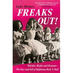 Bonnier Books Ltd Freaks Out! : Weirdos, Misfits And Deviants – The Rise And Fall Of Righteous Rock ’n’ Roll