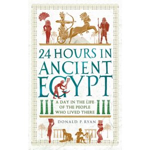 Michael O'Mara Books Ltd 24 Hours In Ancient Egypt : A Day In The Life Of The People Who Lived There